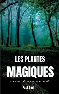 Les Plantes Magiques: Les secrets de la botanique occulte: puissance secrte des vgtaux, mdecine hermtique, philtres de plantes magiques. - Les Plantes Magiques: Les secrets de la botanique occulte: puissance secrte des vgtaux, mdecine hermtique, philtres de plantes magiques