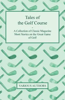 Mesék a golfpályáról - Klasszikus magazinok novelláinak gyűjteménye a nagyszerű golfjátékról - Tales of the Golf Course - A Collection of Classic Magazine Short Stories on the Great Game of Golf