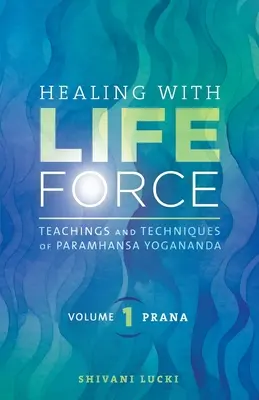 Gyógyítás az életerővel, első kötet - Prána: Paramhansa Yogananda tanításai és technikái. - Healing with Life Force, Volume One - Prana: Teachings and Techniques of Paramhansa Yogananda