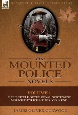 A lovas rendőrségi regények: Volume 1-Philip Steele of the Royal Northwest Mounted Police & the River's End (1. kötet-Philip Steele az Északnyugati Királyi Lovasrendőrségtől és a River's End) - The Mounted Police Novels: Volume 1-Philip Steele of the Royal Northwest Mounted Police & the River's End