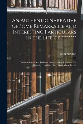 An Authentic Narrative of Some Remarkable and Interesting Particulars in the Life of ********: Közölt egy sor levélben, a tiszteletes úrnak. - An Authentic Narrative of Some Remarkable and Interesting Particulars in the Life of ********: Communicated in a Series of Letters, to the Reverend Mr