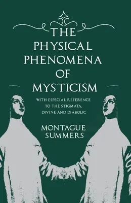 A miszticizmus fizikai jelenségei - különös tekintettel a stigmákra, az isteni és a diabolikus jelenségekre - The Physical Phenomena of Mysticism - With Especial Reference to the Stigmata, Divine and Diabolic