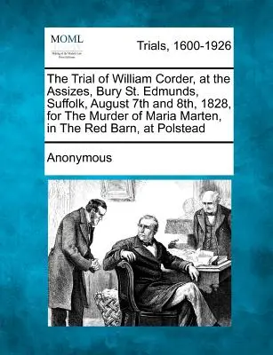 William Corder tárgyalása a Bury St. Edmunds-i, Suffolk-i, 1828. augusztus 7-én és 8-án tartott bírósági tárgyaláson, Maria Marten meggyilkolásáért, a Vörös Pajtában, 1828. augusztus 7-én és 8-án. - The Trial of William Corder, at the Assizes, Bury St. Edmunds, Suffolk, August 7th and 8th, 1828, for the Murder of Maria Marten, in the Red Barn, at