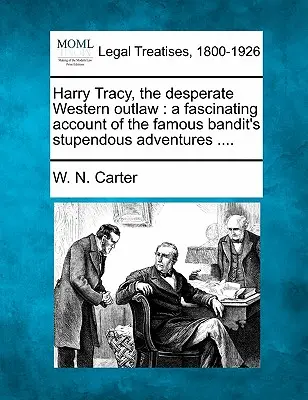 Harry Tracy, a kétségbeesett nyugati törvényen kívüli: A híres bandita elképesztő kalandjainak lenyűgöző beszámolója .... - Harry Tracy, the Desperate Western Outlaw: A Fascinating Account of the Famous Bandit's Stupendous Adventures ....