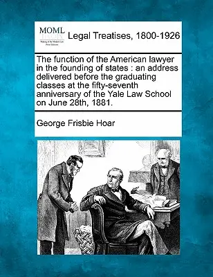 Az amerikai ügyvéd szerepe az államalapításban: Az ötvenhetedik évfordulón a végzős osztályok előtt elhangzott beszéd. - The Function of the American Lawyer in the Founding of States: An Address Delivered Before the Graduating Classes at the Fifty-Seventh Anniversary of