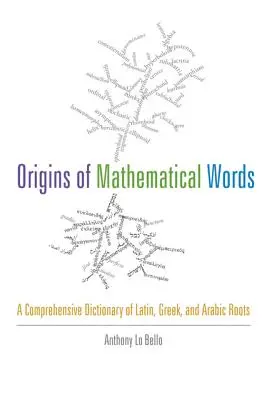 Origins of Mathematical Words: A latin, görög és arab gyökerek átfogó szótára - Origins of Mathematical Words: A Comprehensive Dictionary of Latin, Greek, and Arabic Roots