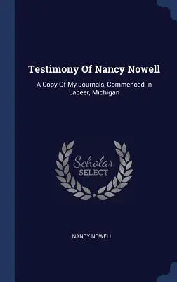 Nancy Nowell vallomása: A Michigan állambeli Lapeerben megkezdett naplóim másolata - Testimony Of Nancy Nowell: A Copy Of My Journals, Commenced In Lapeer, Michigan