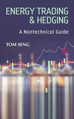 Energiakereskedelem és fedezeti ügyletek: A Nontechnical Guide: A Nontechnical Guide - Energy Trading & Hedging: A Nontechnical Guide