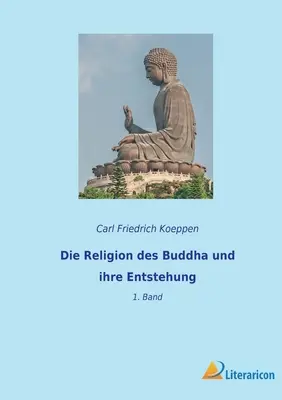 Die Religion des Buddha und ihre Entstehung: 1. Band