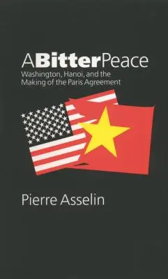 Keserű béke: Washington, Hanoi és a párizsi megállapodás létrejötte - A Bitter Peace: Washington, Hanoi, and the Making of the Paris Agreement