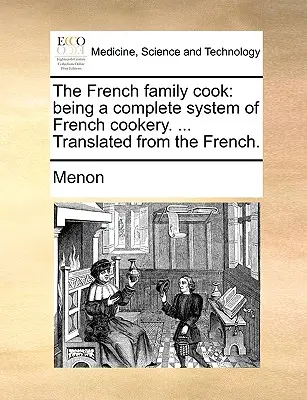 A francia családi szakács: A francia konyha teljes rendszere. ... Francia nyelvből fordítva. - The French Family Cook: Being a Complete System of French Cookery. ... Translated from the French.