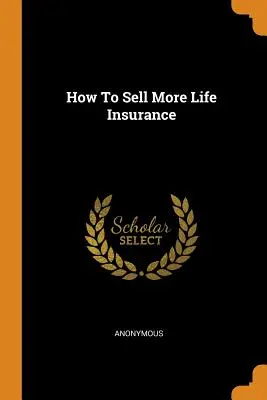 Hogyan adjunk el több életbiztosítást - How To Sell More Life Insurance