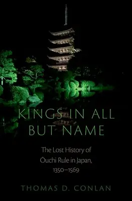 Királyok mindenben, kivéve a nevüket: Az Ouchi uralom elveszett története Japánban, 1350-1569 - Kings in All But Name: The Lost History of Ouchi Rule in Japan, 1350-1569