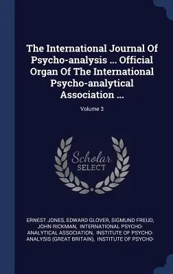 A pszichoanalízis nemzetközi folyóirat ... A Nemzetközi Pszichoanalitikus Egyesület hivatalos szerve ...; 3. kötet - The International Journal Of Psycho-analysis ... Official Organ Of The International Psycho-analytical Association ...; Volume 3