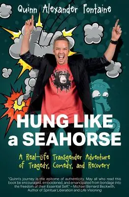 Akasztott, mint egy csikóhal: A tragédia, a komédia és a talpra állás igazi transznemű kalandja - Hung Like a Seahorse: A Real-Life Transgender Adventure of Tragedy, Comedy, and Recovery