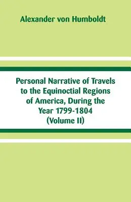 Személyes beszámoló az 1799-1804. évi utazásokról Amerika egyenlítői területein: (II. kötet) - Personal Narrative of Travels to the Equinoctial Regions of America, During the Year 1799-1804: (Volume II)