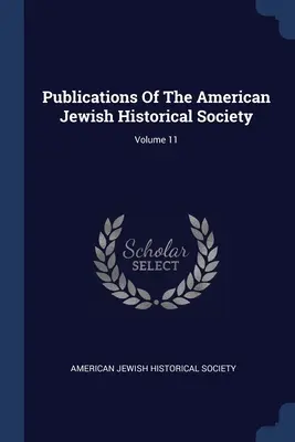 Az Amerikai Zsidó Történelmi Társaság kiadványai; 11. kötet - Publications Of The American Jewish Historical Society; Volume 11