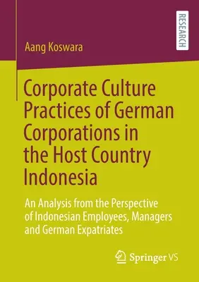 A német vállalatok vállalati kultúra gyakorlata a fogadó országban, Indonéziában: elemzés az indonéz alkalmazottak, vezetők és a - Corporate Culture Practices of German Corporations in the Host Country Indonesia: An Analysis from the Perspective of Indonesian Employees, Managers a