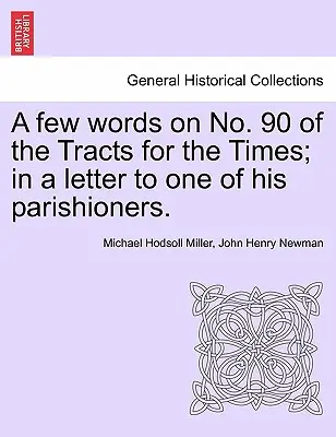 Néhány szó az Időre szóló traktátusok 90. számáról; Egy gyülekezeti tagjának írt levélben. - A Few Words on No. 90 of the Tracts for the Times; In a Letter to One of His Parishioners.