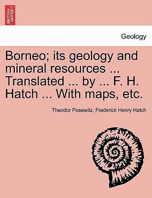 Borneó; geológiája és ásványkincsei ... Fordította ... by ... F. H. Hatch ... Térképekkel stb. - Borneo; its geology and mineral resources ... Translated ... by ... F. H. Hatch ... With maps, etc.