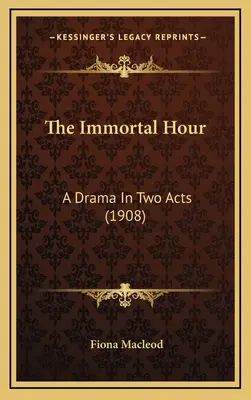 A halhatatlan óra: Dráma két felvonásban (1908) - The Immortal Hour: A Drama In Two Acts (1908)