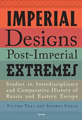 Birodalmi tervek, posztbirodalmi szélsőségek: Tanulmányok Oroszország és Kelet-Európa interdiszciplináris és összehasonlító történelméről - Imperial Designs, Postimperial Extremes: Studies in Interdisciplinary and Comparative History of Russia and Eastern Europe