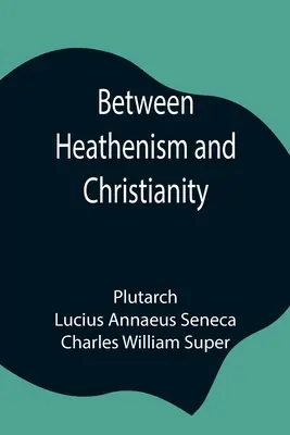 A pogányság és a kereszténység között; Seneca De Providentia és Plutarkhosz De sera numinis vindicta című művének fordítása, jegyzetekkel, kiegészítve... - Between Heathenism and Christianity; Being a translation of Seneca's De Providentia, and Plutarch's De sera numinis vindicta, together with notes, add