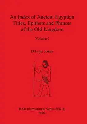 Az Óbirodalom ókori egyiptomi címeinek, epithetonjainak és kifejezéseinek jegyzéke I. kötet - An Index of Ancient Egyptian Titles, Epithets and Phrases of the Old Kingdom Volume I