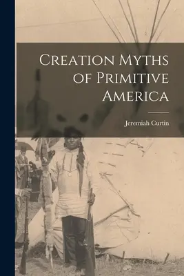 A primitív Amerika teremtésmítoszai - Creation Myths of Primitive America