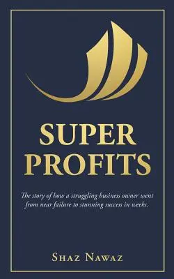 Szuperprofitok: Hogyan jutott el egy nehéz helyzetben lévő cégtulajdonos a majdnem kudarcból a lenyűgöző sikerig? - Super Profits: The Story of How a Struggling Business Owner Went from Near Failure to Stunning Success