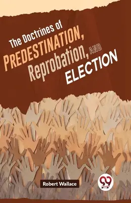 A predestináció, a kárhoztatás és a kiválasztás tana - The Doctrines Of Predestination, Reprobation, And Election