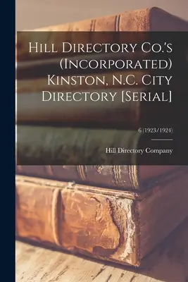 Hill Directory Co.'s (Incorporated) Kinston, N.C. City Directory [sorozat]; 6 (1923/1924) - Hill Directory Co.'s (Incorporated) Kinston, N.C. City Directory [serial]; 6 (1923/1924)