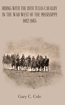 Lovaglás a 19. texasi lovassággal a Mississippitől nyugatra zajló háborúban 1862-1865 - Riding with the 19Th Texas Cavalry in the War West of the Mississippi 1862-1865