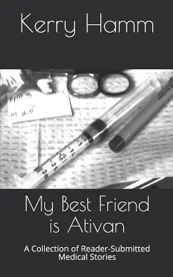 A legjobb barátom az Ativan: Az olvasók által beküldött orvosi történetek gyűjteménye - My Best Friend Is Ativan: A Collection of Reader-Submitted Medical Stories