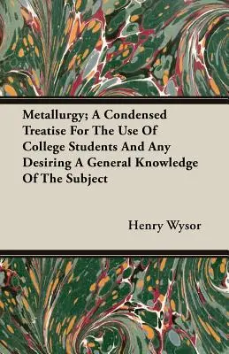 Metallurgia; Egy sűrített értekezés a főiskolai hallgatók és a téma általános ismeretére vágyók használatára - Metallurgy; A Condensed Treatise For The Use Of College Students And Any Desiring A General Knowledge Of The Subject