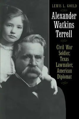 Alexander Watkins Terrell: Watkins Terrell Watkins: polgárháborús katona, texasi törvényhozó, amerikai diplomata - Alexander Watkins Terrell: Civil War Soldier, Texas Lawmaker, American Diplomat