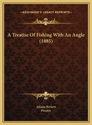 Egy értekezés a halászatról egy szöggel (1885) - A Treatise Of Fishing With An Angle (1885)