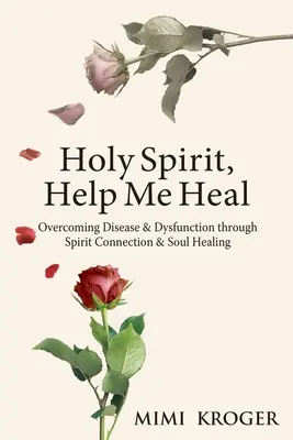 Szentlélek, segíts meggyógyulni: A betegség és a diszfunkció legyőzése a lélekkel való kapcsolat és a lélekgyógyítás révén - Holy Spirit, Help Me Heal: Overcoming Disease & Dysfunction through Spirit Connection & Soul Healing