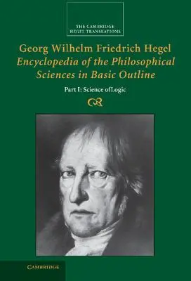 Georg Wilhelm Friedrich Hegel: A filozófiai tudományok enciklopédiája alapvető vázlatokban, 1. rész, A logika tudománya - Georg Wilhelm Friedrich Hegel: Encyclopedia of the Philosophical Sciences in Basic Outline, Part 1, Science of Logic