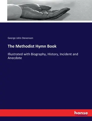 A metodista énekeskönyv: Életrajzzal, történettel, eseménnyel és anekdotával illusztrálva - The Methodist Hymn Book: Illustrated with Biography, History, Incident and Anecdote