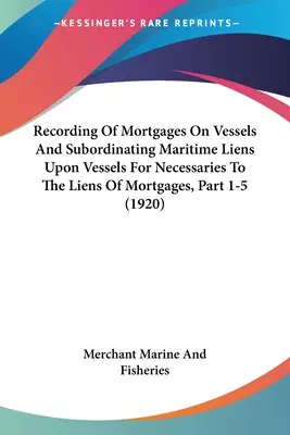 A hajókon fennálló jelzálogjogok bejegyzése és a hajókon fennálló tengeri jelzálogjogok alárendelése a jelzálogjogoknak, 1-5. rész - Recording Of Mortgages On Vessels And Subordinating Maritime Liens Upon Vessels For Necessaries To The Liens Of Mortgages, Part 1-5