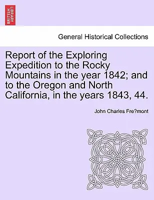 Jelentés a Sziklás-hegységben az 1842. évben; valamint Oregonban és Észak-Kaliforniában az 1843. és 44. évben végzett felfedező expedícióról. - Report of the Exploring Expedition to the Rocky Mountains in the Year 1842; And to the Oregon and North California, in the Years 1843, 44.