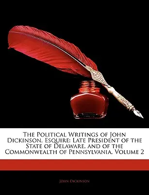 John Dickinson, Esquire politikai írásai: Delaware állam és Pennsylvania szövetségi állam néhai elnökének politikai írásai, 2. kötet - The Political Writings of John Dickinson, Esquire: Late President of the State of Delaware, and of the Commonwealth of Pennsylvania, Volume 2