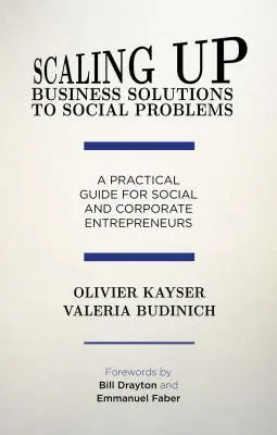 Társadalmi problémák üzleti megoldásainak méretnövelése: Gyakorlati útmutató szociális és vállalati vállalkozók számára - Scaling Up Business Solutions to Social Problems: A Practical Guide for Social and Corporate Entrepreneurs