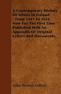 Az írországi ügyek korabeli története - 1641-től 1652-ig. Most első ízben, eredeti levelek és dokumentumok függelékével együtt. - A Contemporary History Of Affairs In Ireland - From 1641 To 1652. Now For The First Time Published With An Appendix Of Original Letters And Documents.