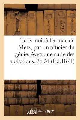 Három hónap a metzi hadseregben, egy mérnöki tiszt tollából. Avec Une Carte Des Oprations. 2. kiadás - Trois Mois  l'Arme de Metz, Par Un Officier Du Gnie. Avec Une Carte Des Oprations. 2e dition