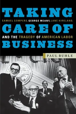 Taking Care of Business: Samuel Gompers, George Meany, Lane Kirkland és az amerikai munka tragédiája - Taking Care of Business: Samuel Gompers, George Meany, Lane Kirkland, and the Tragedy of American Labor