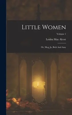 Little Women: Vagy: Meg, Jo, Beth és Amy; 1. kötet - Little Women: Or, Meg, Jo, Beth And Amy; Volume 1