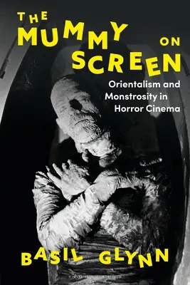 A múmia a képernyőn: Orientalizmus és szörnyűség a horrorfilmekben - The Mummy on Screen: Orientalism and Monstrosity in Horror Cinema