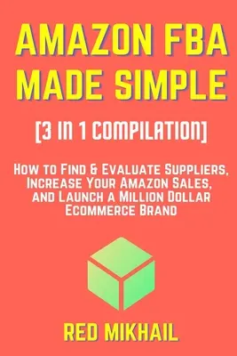 AMAZON FBA MADE SIMPLE [3 in 1 Compilation]: Hogyan találja meg és értékelje a beszállítókat, növelje az Amazon eladásait, és indítson el egy millió dolláros e-kereskedelmi márkát - AMAZON FBA MADE SIMPLE [3 in 1 Compilation]: How to Find & Evaluate Suppliers, Increase Your Amazon Sales, and Launch a Million Dollar Ecommerce Brand